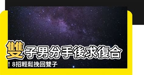 雙子男分手多久會回頭|跟雙子男鬧分手？盤點十大雙子男分手後還愛妳的表。